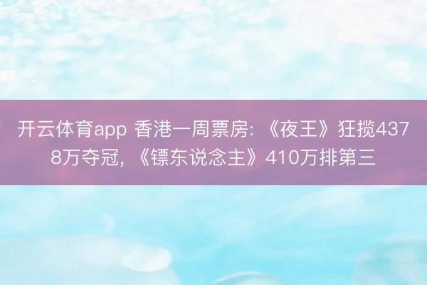 开云体育app 香港一周票房: 《夜王》狂揽4378万夺冠, 《镖东说念主》410万排第三