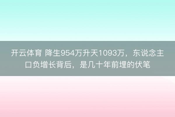 开云体育 降生954万升天1093万,东说念主口负增长背后,是几十年前埋的伏笔