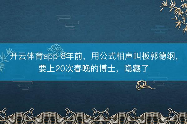 开云体育app 8年前，用公式相声叫板郭德纲，要上20次春晚的博士，隐藏了