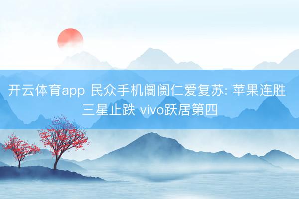 开云体育app 民众手机阛阓仁爱复苏: 苹果连胜 三星止跌 vivo跃居第四