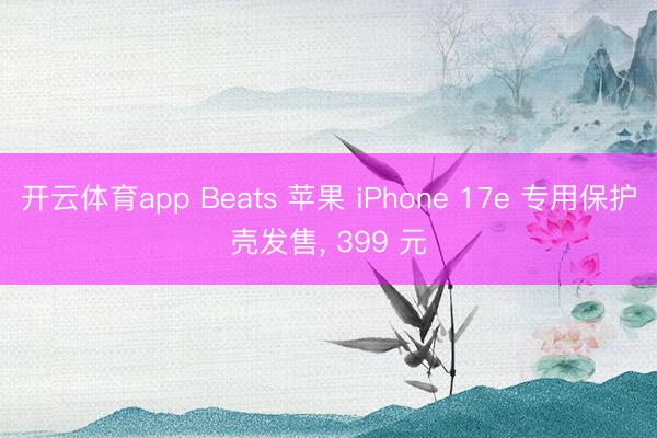开云体育app Beats 苹果 iPhone 17e 专用保护壳发售， 399 元
