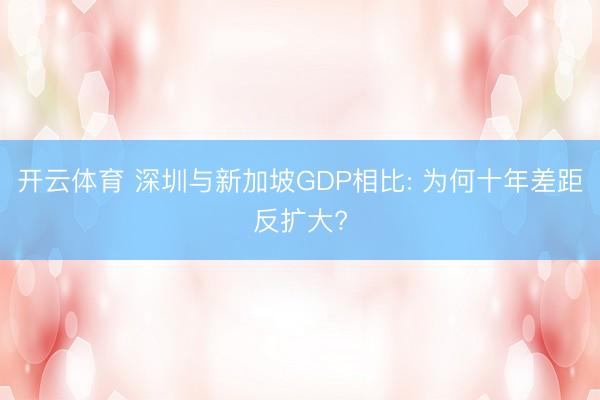 开云体育 深圳与新加坡GDP相比: 为何十年差距反扩大?