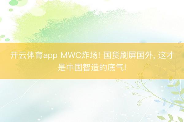 开云体育app MWC炸场! 国货刷屏国外， 这才是中国智造的底气!