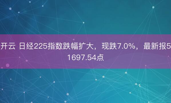 开云 日经225指数跌幅扩大，现跌7.0%，最新报51697.54点
