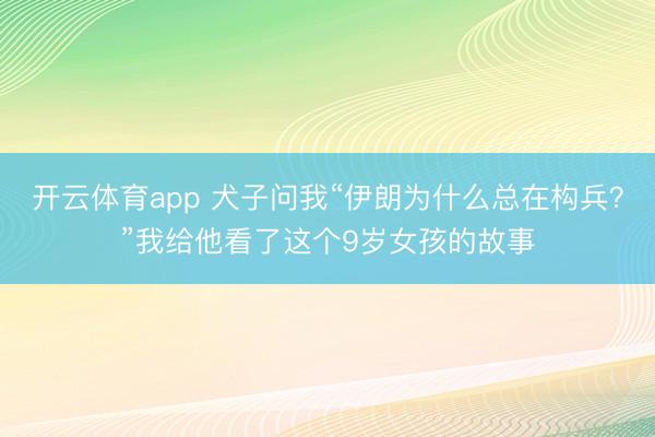 开云体育app 犬子问我“伊朗为什么总在构兵？”我给他看了这个9岁女孩的故事