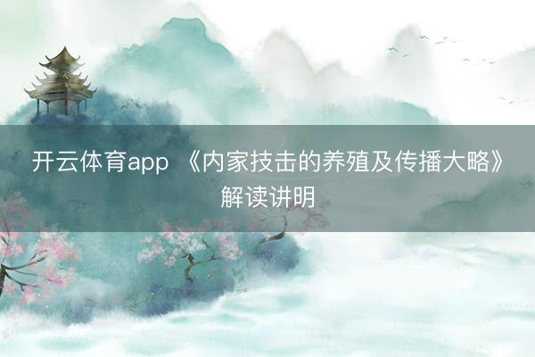 开云体育app 《内家技击的养殖及传播大略》解读讲明