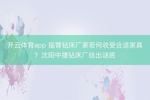 开云体育app 摇臂钻床厂家若何收受合适家具？沈阳中捷钻床厂给出谜底