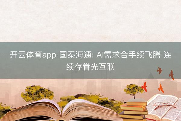 开云体育app 国泰海通: AI需求合手续飞腾 连续存眷光互联