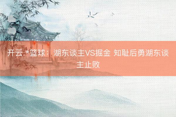开云 *篮球：湖东谈主VS掘金 知耻后勇湖东谈主止败