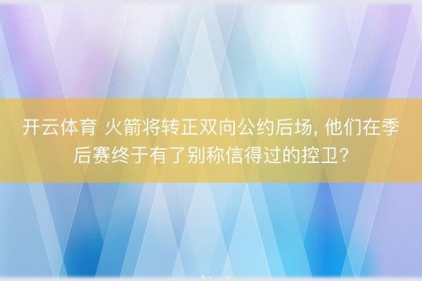 开云体育 火箭将转正双向公约后场， 他们在季后赛终于有了别称信得过的控卫?