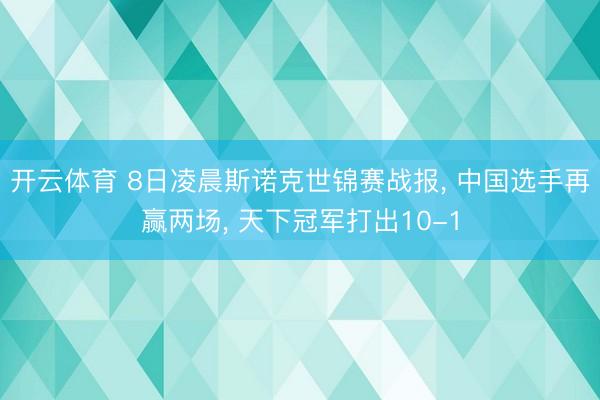 开云体育 8日凌晨斯诺克世锦赛战报， 中国选手再赢两场， 天下冠军打出10-1