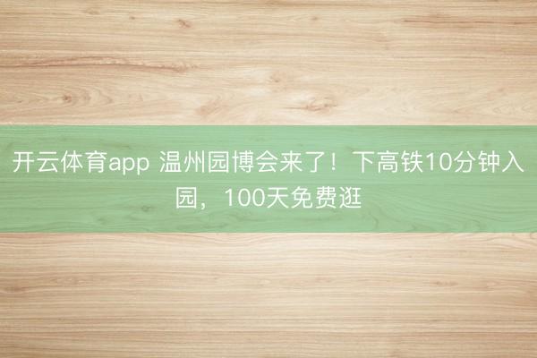 开云体育app 温州园博会来了！下高铁10分钟入园，100天免费逛
