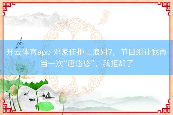 开云体育app 邓家佳拒上浪姐7，节目组让我再当一次“唐悠悠”，我拒却了