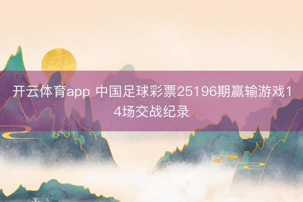 开云体育app 中国足球彩票25196期赢输游戏14场交战纪录