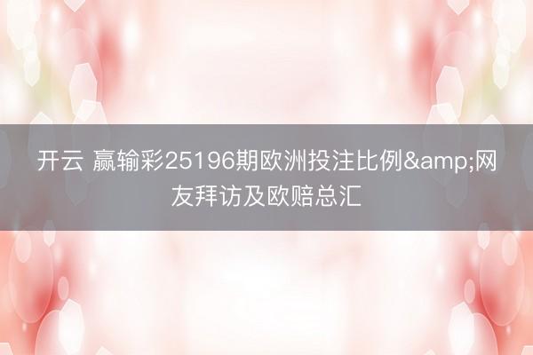开云 赢输彩25196期欧洲投注比例&网友拜访及欧赔总汇