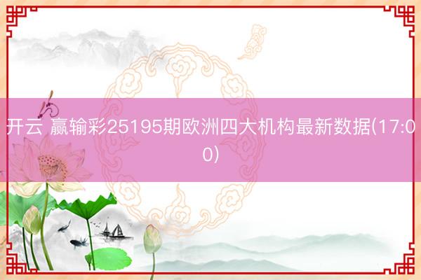 开云 赢输彩25195期欧洲四大机构最新数据(17:00)