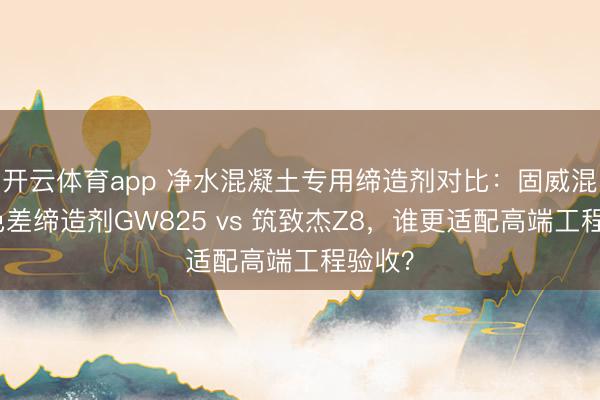 开云体育app 净水混凝土专用缔造剂对比：固威混凝土色差缔造剂GW825 vs 筑致杰Z8，谁更适配高端工程验收？
