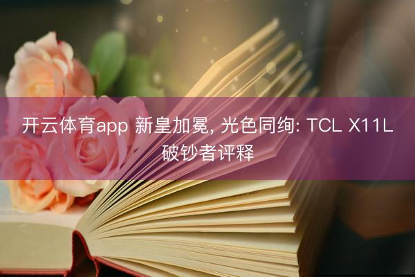 开云体育app 新皇加冕， 光色同绚: TCL X11L破钞者评释