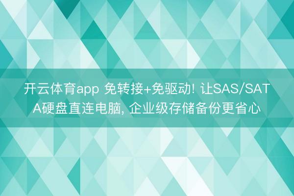 开云体育app 免转接+免驱动! 让SAS/SATA硬盘直连电脑， 企业级存储备份更省心