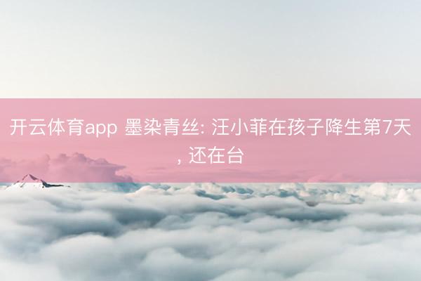 开云体育app 墨染青丝: 汪小菲在孩子降生第7天， 还在台
