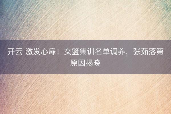 开云 激发心扉！女篮集训名单调养，张茹落第原因揭晓