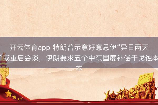 开云体育app 特朗普示意好意思伊“异日两天”或重启会谈,伊朗要求五个中东国度补偿干戈蚀本
