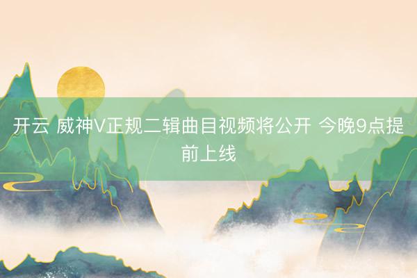 开云 威神V正规二辑曲目视频将公开 今晚9点提前上线