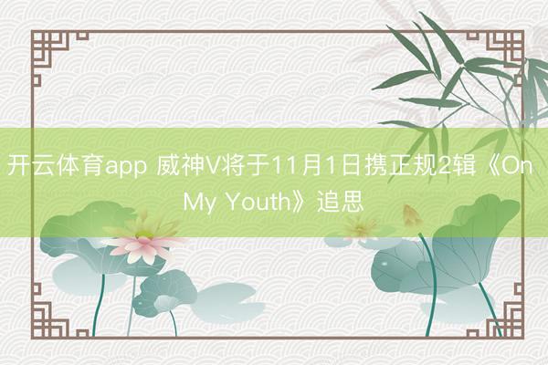 开云体育app 威神V将于11月1日携正规2辑《On My Youth》追思