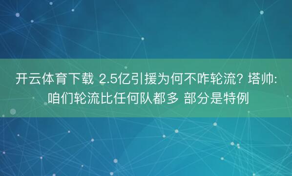 开云体育下载 2.5亿引援为何不咋轮流? 塔帅: 咱们轮流比任何队都多 部分是特例
