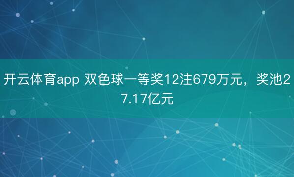 开云体育app 双色球一等奖12注679万元，奖池27.17亿元