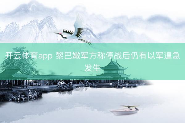 开云体育app 黎巴嫩军方称停战后仍有以军遑急发生