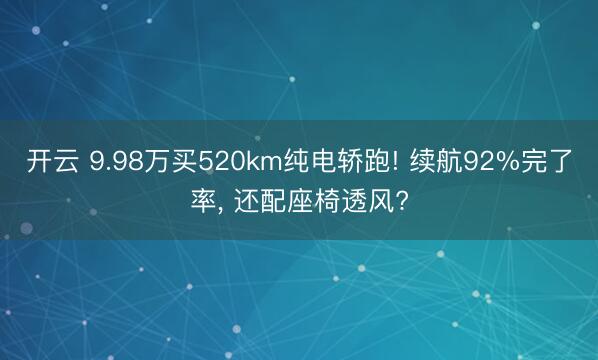 开云 9.98万买520km纯电轿跑! 续航92%完了率， 还配座椅透风?