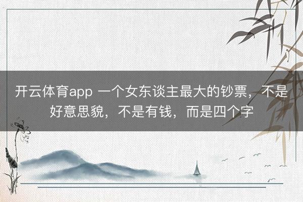 开云体育app 一个女东谈主最大的钞票，不是好意思貌，不是有钱，而是四个字