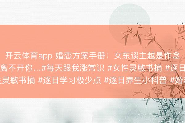 开云体育app 婚恋方案手册：女东谈主越是作念到这几点、男东谈主越离不开你…#每天跟我涨常识 #女性灵敏书摘 #逐日学习极少点 #逐日养生小科普 #婚恋厚谊