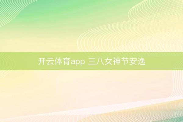开云体育app 三八女神节安逸