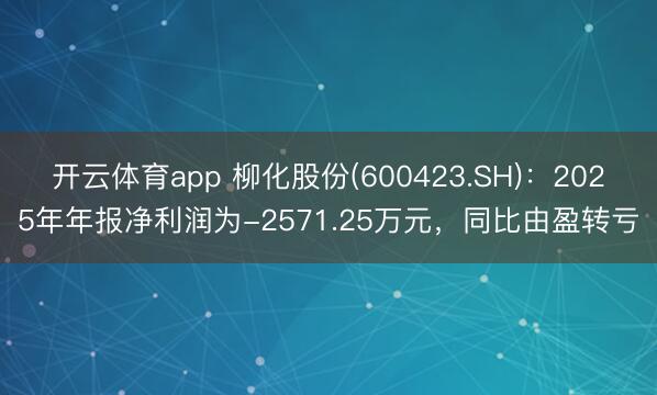 开云体育app 柳化股份(600423.SH)：2025年年报净利润为-2571.25万元，同比由盈转亏