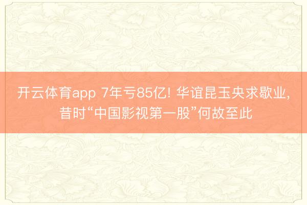 开云体育app 7年亏85亿! 华谊昆玉央求歇业， 昔时“中国影视第一股”何故至此