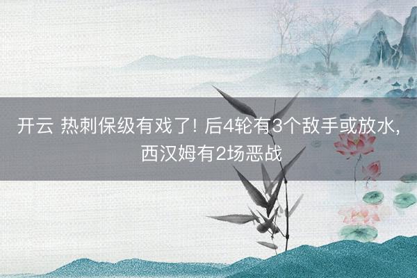 开云 热刺保级有戏了! 后4轮有3个敌手或放水， 西汉姆有2场恶战