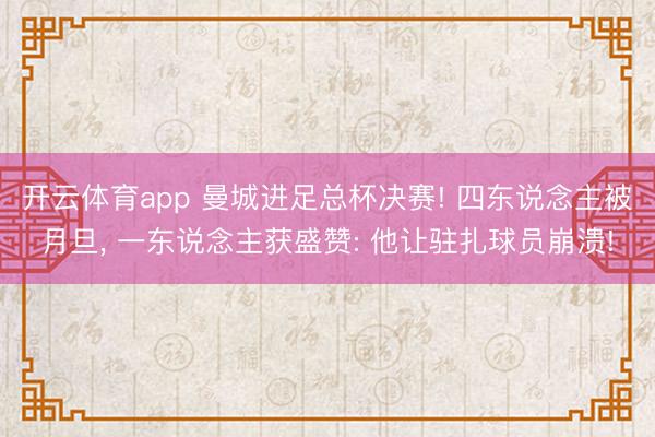 开云体育app 曼城进足总杯决赛! 四东说念主被月旦， 一东说念主获盛赞: 他让驻扎球员崩溃!
