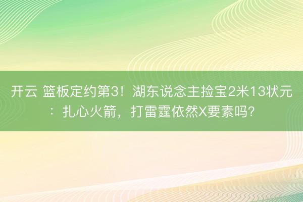 开云 篮板定约第3！湖东说念主捡宝2米13状元：扎心火箭，打雷霆依然X要素吗？