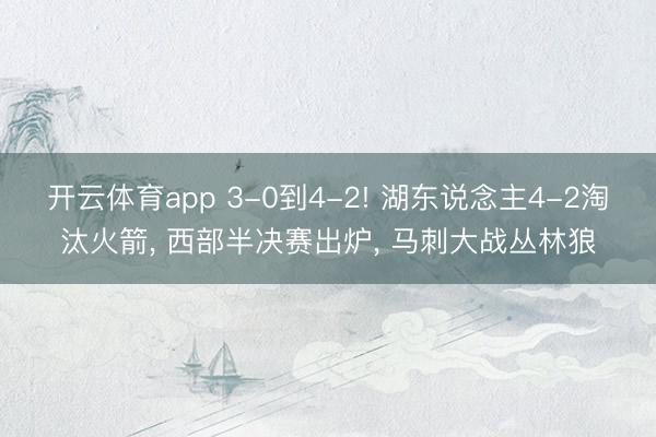开云体育app 3-0到4-2! 湖东说念主4-2淘汰火箭， 西部半决赛出炉， 马刺大战丛林狼