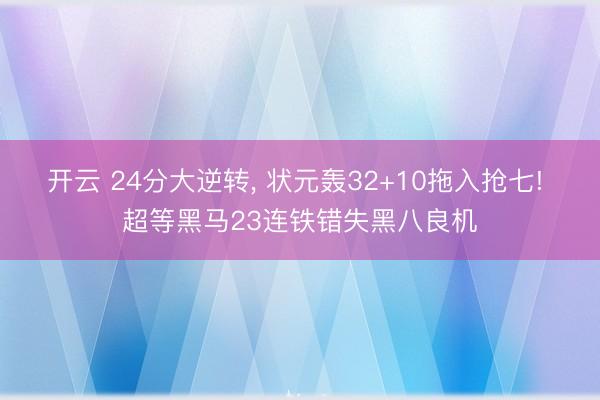 开云 24分大逆转， 状元轰32+10拖入抢七! 超等黑马23连铁错失黑八良机