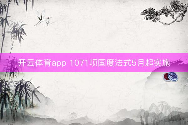 开云体育app 1071项国度法式5月起实施
