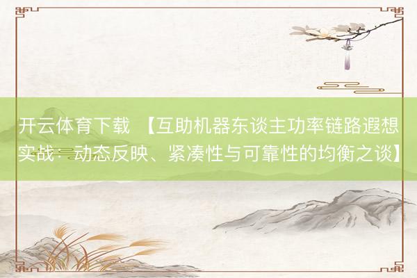 开云体育下载 【互助机器东谈主功率链路遐想实战：动态反映、紧凑性与可靠性的均衡之谈】